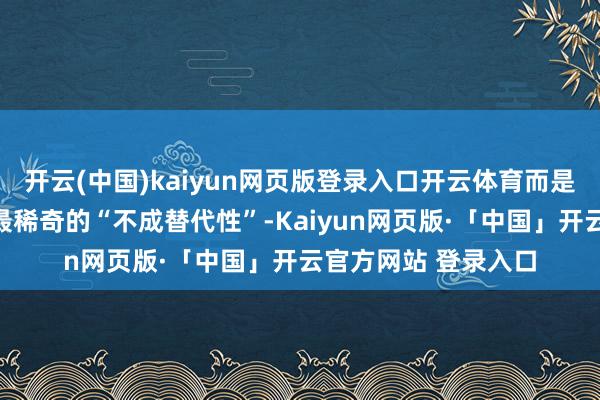 开云(中国)kaiyun网页版登录入口开云体育而是为了防守东谈主类最稀奇的“不成替代性”-Kaiyun网页版·「中国」开云官方网站 登录入口