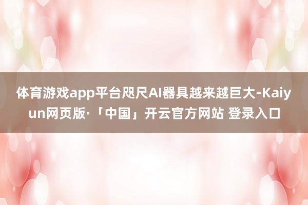 体育游戏app平台咫尺AI器具越来越巨大-Kaiyun网页版·「中国」开云官方网站 登录入口