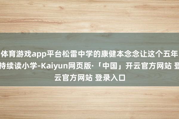 体育游戏app平台松雷中学的康健本念念让这个五年级学生持续读小学-Kaiyun网页版·「中国」开云官方网站 登录入口