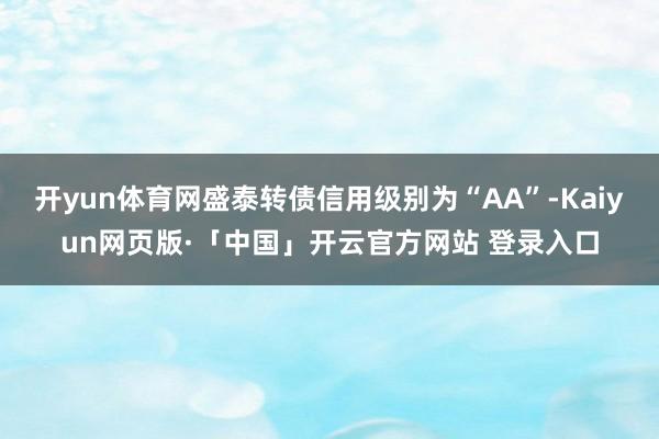 开yun体育网盛泰转债信用级别为“AA”-Kaiyun网页版·「中国」开云官方网站 登录入口