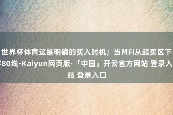 世界杯体育这是明确的买入时机;当MFI从超买区下穿80线-Kaiyun网页版·「中国」开云官方网站 登录入口