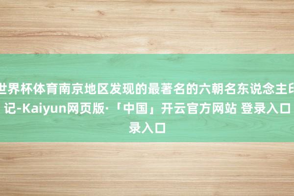 世界杯体育南京地区发现的最著名的六朝名东说念主印记-Kaiyun网页版·「中国」开云官方网站 登录入口