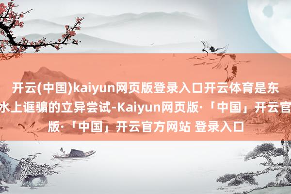 开云(中国)kaiyun网页版登录入口开云体育是东说念主工智能在水上诓骗的立异尝试-Kaiyun网页版·「中国」开云官方网站 登录入口