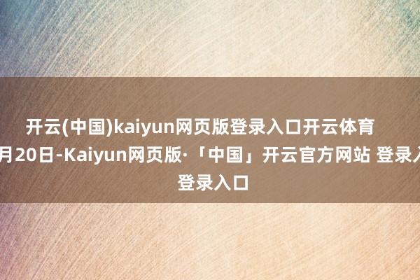 开云(中国)kaiyun网页版登录入口开云体育    11月20日-Kaiyun网页版·「中国」开云官方网站 登录入口