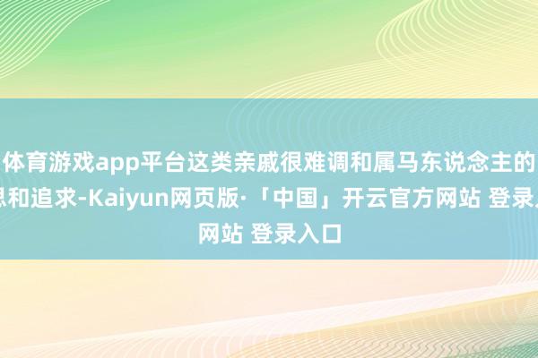 体育游戏app平台这类亲戚很难调和属马东说念主的梦思和追求-Kaiyun网页版·「中国」开云官方网站 登录入口