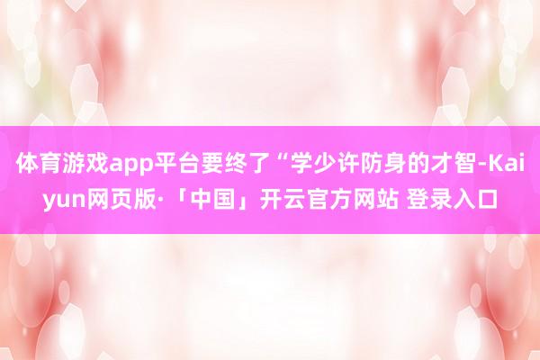 体育游戏app平台要终了“学少许防身的才智-Kaiyun网页版·「中国」开云官方网站 登录入口