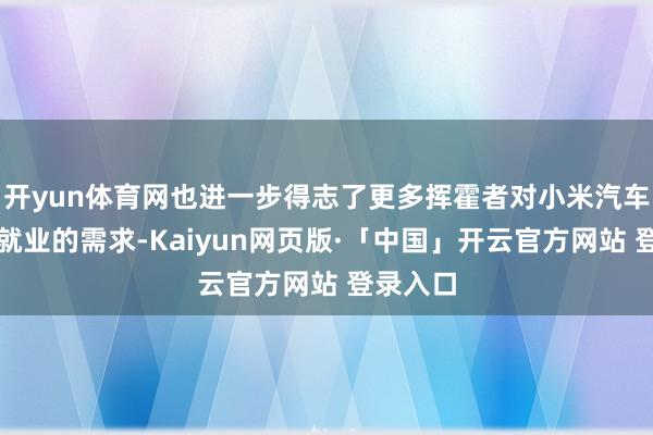 开yun体育网也进一步得志了更多挥霍者对小米汽车居品和就业的需求-Kaiyun网页版·「中国」开云官方网站 登录入口