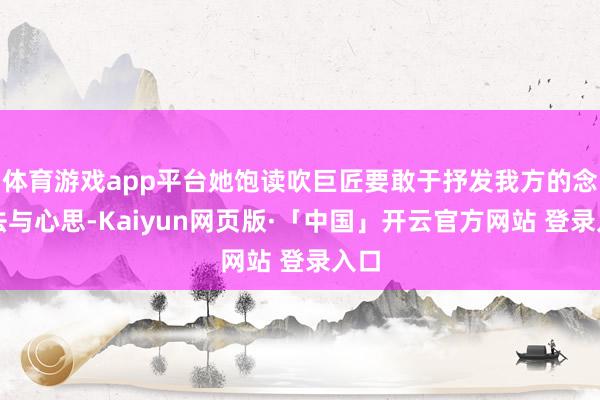 体育游戏app平台她饱读吹巨匠要敢于抒发我方的念念法与心思-Kaiyun网页版·「中国」开云官方网站 登录入口