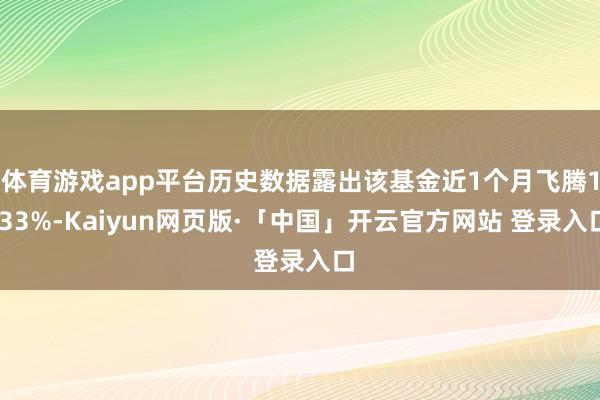 体育游戏app平台历史数据露出该基金近1个月飞腾1.33%-Kaiyun网页版·「中国」开云官方网站 登录入口