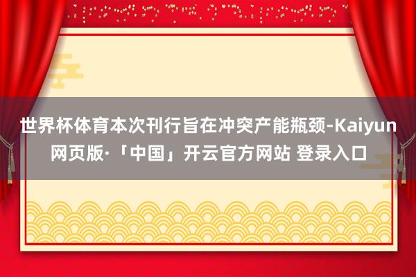 世界杯体育本次刊行旨在冲突产能瓶颈-Kaiyun网页版·「中国」开云官方网站 登录入口