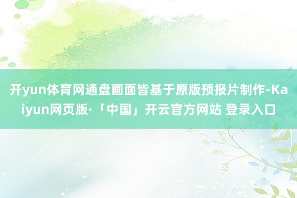 开yun体育网通盘画面皆基于原版预报片制作-Kaiyun网页版·「中国」开云官方网站 登录入口