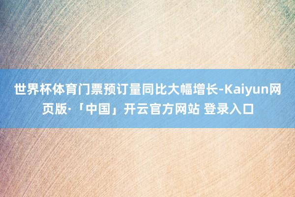 世界杯体育门票预订量同比大幅增长-Kaiyun网页版·「中国」开云官方网站 登录入口