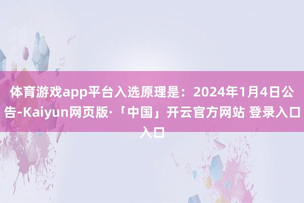 体育游戏app平台入选原理是:2024年1月4日公告-Kaiyun网页版·「中国」开云官方网站 登录入口