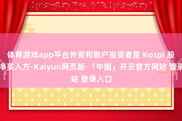 体育游戏app平台外资和散户投资者是 Kospi 股票的净买入方-Kaiyun网页版·「中国」开云官方网站 登录入口