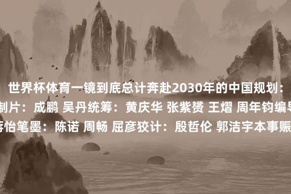 世界杯体育一镜到底总计奔赴2030年的中国规划:钱彤 刘菁 石锋 林波制片:成鹏 吴丹统筹:黄庆华 张紫赟 王熠 周年钧编导:乔煜城 李泽魁 蒋怡笔墨:陈诺 周畅 屈彦狡计:殷哲伦 郭洁宇本事赈济:周慎 娄司琪 吕自瑞 时笑然 王雅琴新华社新媒体中心新华社本事局新华社安徽分社聚首出品畸形鸣谢:徽州东说念主工智能连系院-Kaiyun网页版·「中国」开云官方网站 登录入口