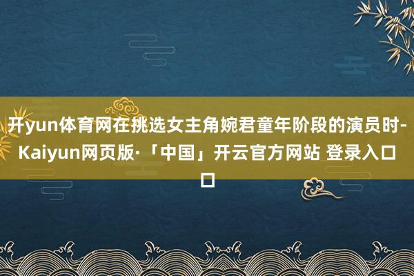 开yun体育网在挑选女主角婉君童年阶段的演员时-Kaiyun网页版·「中国」开云官方网站 登录入口