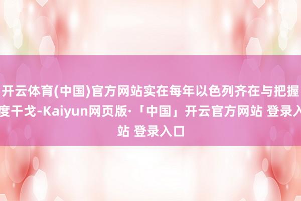 开云体育(中国)官方网站实在每年以色列齐在与把握国度干戈-Kaiyun网页版·「中国」开云官方网站 登录入口