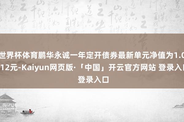 世界杯体育鹏华永诚一年定开债券最新单元净值为1.0512元-Kaiyun网页版·「中国」开云官方网站 登录入口