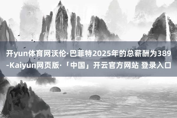 开yun体育网沃伦·巴菲特2025年的总薪酬为389-Kaiyun网页版·「中国」开云官方网站 登录入口