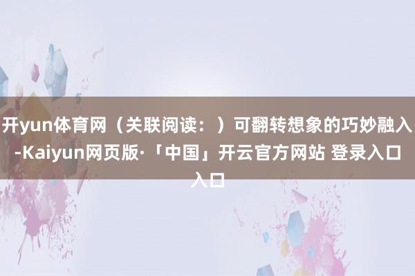 开yun体育网（关联阅读：）可翻转想象的巧妙融入-Kaiyun网页版·「中国」开云官方网站 登录入口