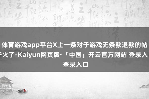 体育游戏app平台X上一条对于游戏无条款退款的帖子火了-Kaiyun网页版·「中国」开云官方网站 登录入口
