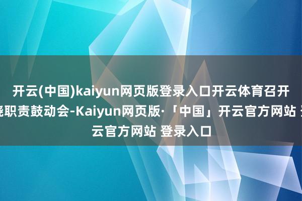 开云(中国)kaiyun网页版登录入口开云体育召开秸秆禁烧职责鼓动会-Kaiyun网页版·「中国」开云官方网站 登录入口