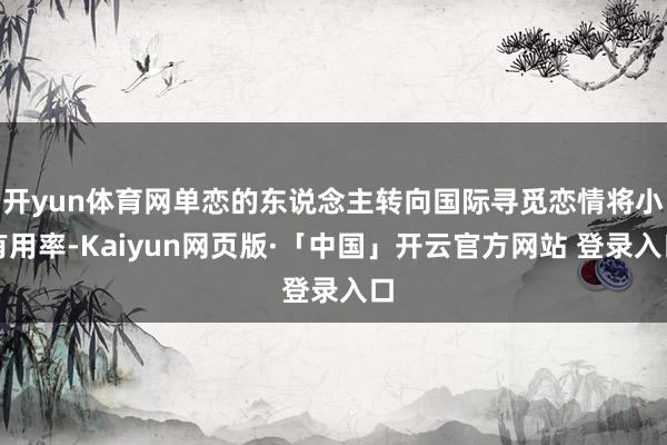 开yun体育网单恋的东说念主转向国际寻觅恋情将小有用率-Kaiyun网页版·「中国」开云官方网站 登录入口