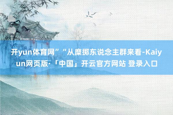 开yun体育网”　　“从糜掷东说念主群来看-Kaiyun网页版·「中国」开云官方网站 登录入口