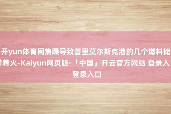 开yun体育网焦躁导致普里莫尔斯克港的几个燃料储罐着火-Kaiyun网页版·「中国」开云官方网站 登录入口
