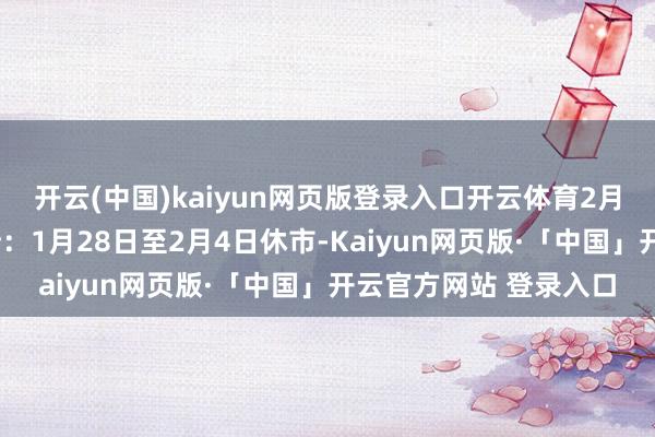 开云(中国)kaiyun网页版登录入口开云体育2月5日起照常开市深交所：1月28日至2月4日休市-Kaiyun网页版·「中国」开云官方网站 登录入口