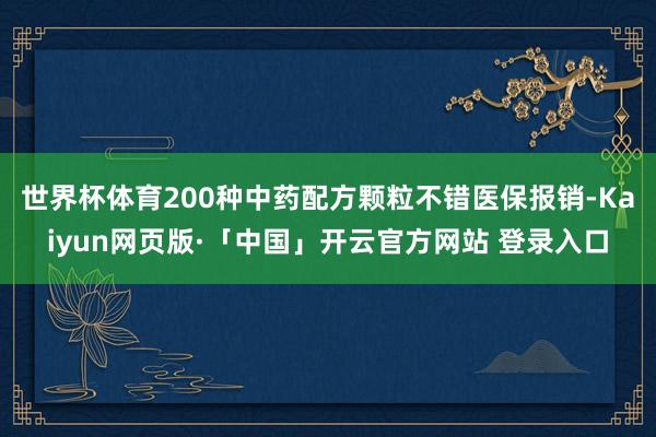 世界杯体育200种中药配方颗粒不错医保报销-Kaiyun网页版·「中国」开云官方网站 登录入口