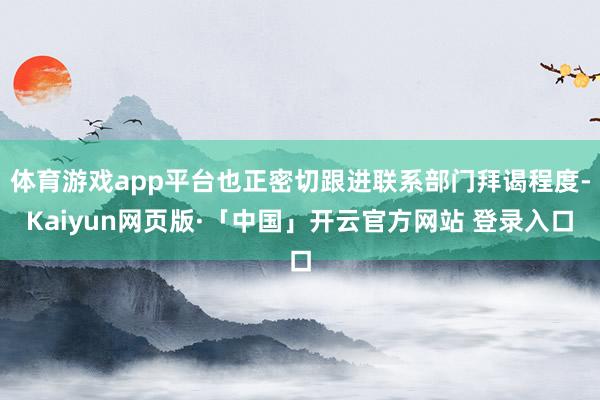 体育游戏app平台也正密切跟进联系部门拜谒程度-Kaiyun网页版·「中国」开云官方网站 登录入口