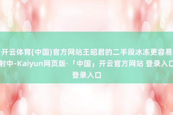 开云体育(中国)官方网站王昭君的二手段冰冻更容易射中-Kaiyun网页版·「中国」开云官方网站 登录入口