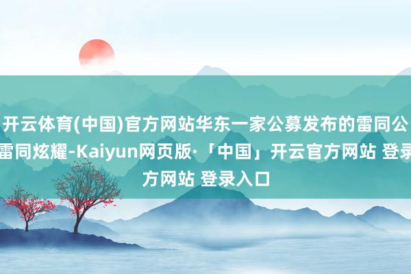 开云体育(中国)官方网站华东一家公募发布的雷同公告也雷同炫耀-Kaiyun网页版·「中国」开云官方网站 登录入口