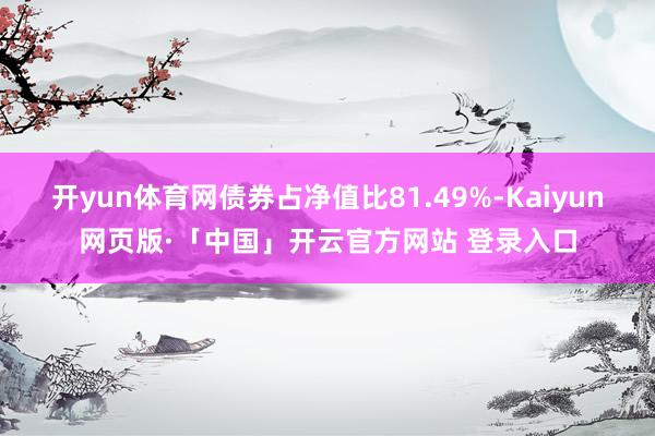开yun体育网债券占净值比81.49%-Kaiyun网页版·「中国」开云官方网站 登录入口