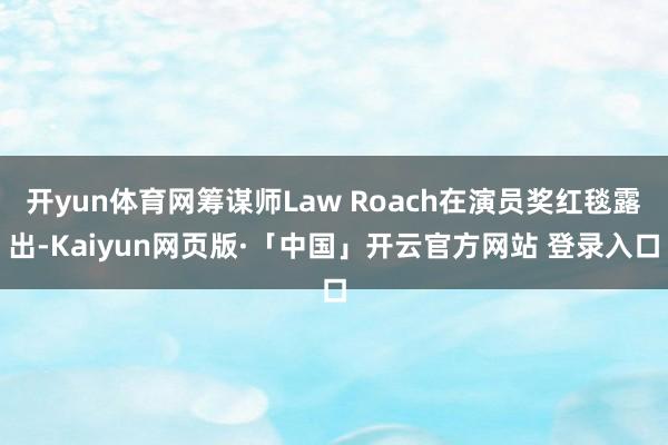 开yun体育网筹谋师Law Roach在演员奖红毯露出-Kaiyun网页版·「中国」开云官方网站 登录入口