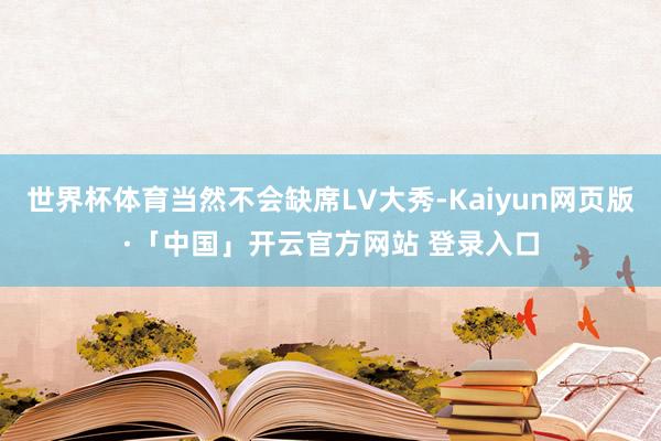 世界杯体育当然不会缺席LV大秀-Kaiyun网页版·「中国」开云官方网站 登录入口