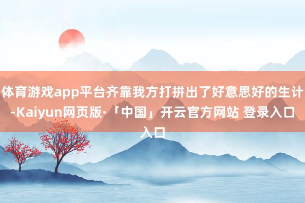 体育游戏app平台齐靠我方打拼出了好意思好的生计-Kaiyun网页版·「中国」开云官方网站 登录入口