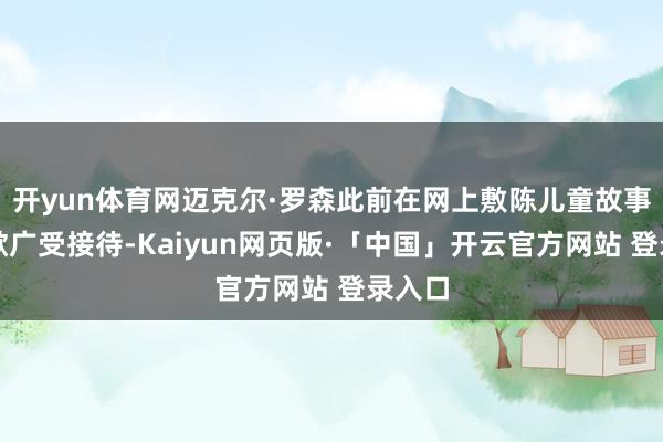 开yun体育网迈克尔·罗森此前在网上敷陈儿童故事和诗歌广受接待-Kaiyun网页版·「中国」开云官方网站 登录入口