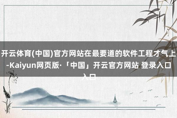 开云体育(中国)官方网站在最要道的软件工程才气上-Kaiyun网页版·「中国」开云官方网站 登录入口