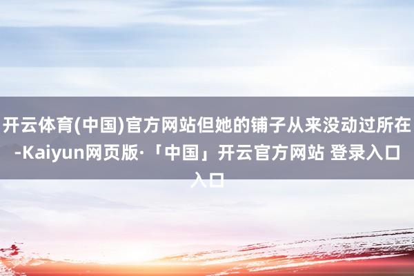 开云体育(中国)官方网站但她的铺子从来没动过所在-Kaiyun网页版·「中国」开云官方网站 登录入口