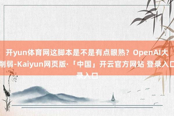 开yun体育网这脚本是不是有点眼熟？OpenAI大削弱-Kaiyun网页版·「中国」开云官方网站 登录入口