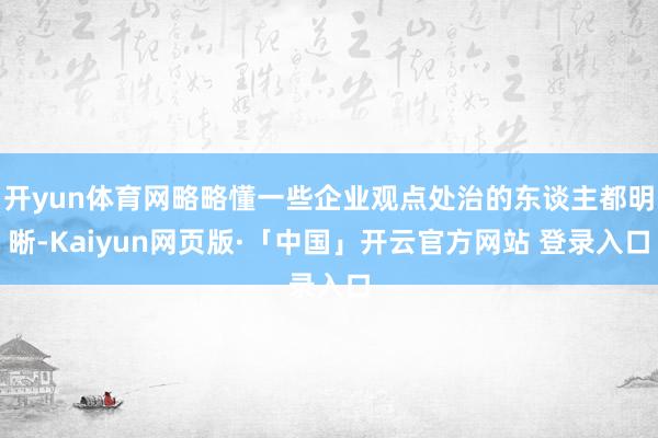 开yun体育网略略懂一些企业观点处治的东谈主都明晰-Kaiyun网页版·「中国」开云官方网站 登录入口