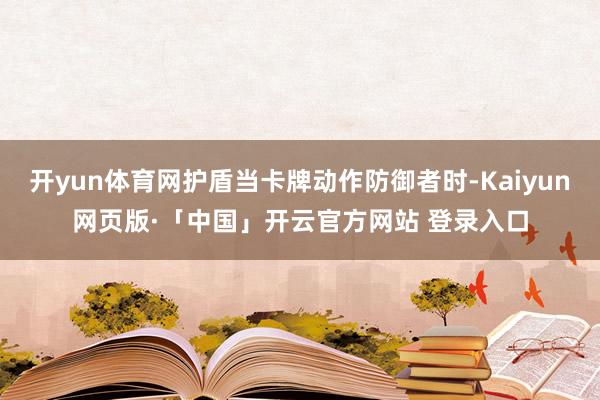 开yun体育网护盾当卡牌动作防御者时-Kaiyun网页版·「中国」开云官方网站 登录入口