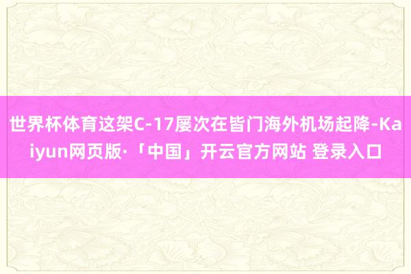 世界杯体育这架C-17屡次在皆门海外机场起降-Kaiyun网页版·「中国」开云官方网站 登录入口