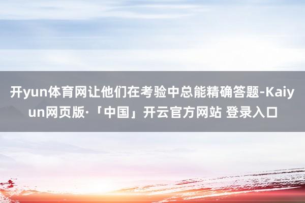 开yun体育网让他们在考验中总能精确答题-Kaiyun网页版·「中国」开云官方网站 登录入口