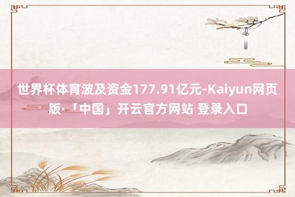 世界杯体育波及资金177.91亿元-Kaiyun网页版·「中国」开云官方网站 登录入口