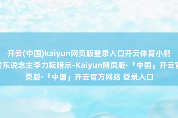 开云(中国)kaiyun网页版登录入口开云体育小鹏汽车自动驾驶厚爱东说念主李力耘暗示-Kaiyun网页版·「中国」开云官方网站 登录入口