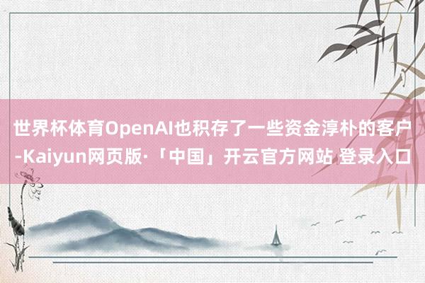 世界杯体育　　OpenAI也积存了一些资金淳朴的客户-Kaiyun网页版·「中国」开云官方网站 登录入口