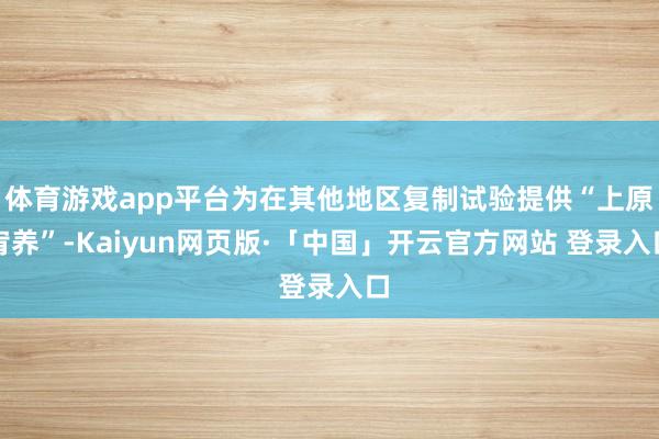 体育游戏app平台为在其他地区复制试验提供“上原宥养”-Kaiyun网页版·「中国」开云官方网站 登录入口